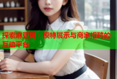 探索麻豆网：模特展示与商家招聘的互动平台