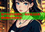 国产麻豆在线播放：畅享高清影视，随时随地尽情观看
