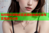 如何轻松获取麻豆资源的最佳方法与实用技巧分享