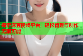 探索麻豆视频平台：轻松管理与创作无限可能