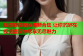 魅惑麻豆美女视频合集 让你沉醉在视觉盛宴中尽享无尽魅力