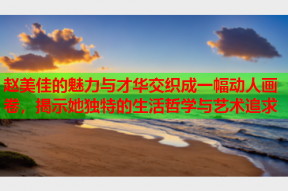 赵美佳的魅力与才华交织成一幅动人画卷，揭示她独特的生活哲学与艺术追求