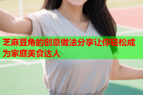 芝麻豆角的创意做法分享让你轻松成为家庭美食达人