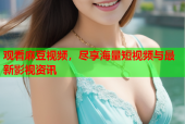 观看麻豆视频，尽享海量短视频与最新影视资讯