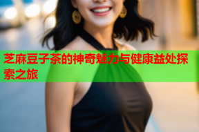 芝麻豆子茶的神奇魅力与健康益处探索之旅