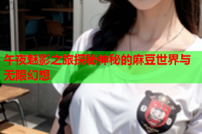 午夜魅影之旅探秘神秘的麻豆世界与无限幻想
