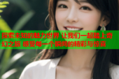 探索未知的魅力世界 让我们一起踏上奇幻之旅 感受每一个瞬间的精彩与惊喜