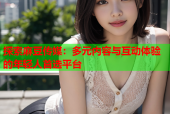 探索麻豆传媒：多元内容与互动体验的年轻人首选平台
