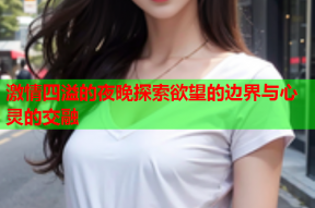激情四溢的夜晚探索欲望的边界与心灵的交融