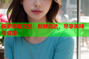 探索麻豆文旦：新鲜直达，尽享美味与健康