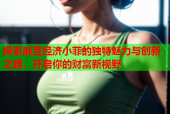 探索麻豆经济小菲的独特魅力与创新之路，开启你的财富新视野