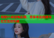 观看91麻豆电影网，尽享丰富视频与社交互动乐趣