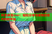 探索麻豆mer：轻松分享与发现创意内容的平台