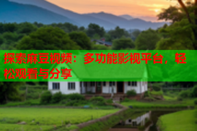 探索麻豆视频：多功能影视平台，轻松观看与分享