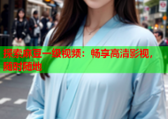 探索麻豆一级视频：畅享高清影视，随时随地