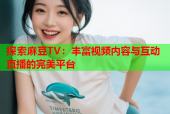 探索麻豆TV：丰富视频内容与互动直播的完美平台