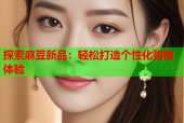 探索麻豆新品：轻松打造个性化购物体验