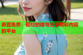 麻豆免费：轻松创建与分享精彩内容的平台