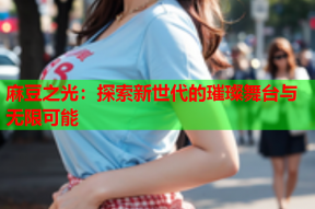 麻豆之光：探索新世代的璀璨舞台与无限可能