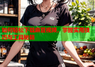 如何轻松下载麻豆视频，掌握实用技巧与工具秘籍