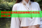探索欧美亚洲麻豆的独特魅力与文化交融之旅