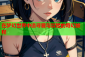 在梦幻世界中追寻爱与冒险的奇幻旅程
