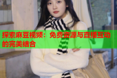 探索麻豆视频：免费资源与直播互动的完美结合