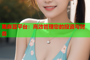 蓖麻豆平台：高效管理您的投资与财务