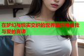 在梦幻与现实交织的世界里探寻自我与爱的真谛