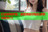 打造模特梦想，麻豆网助你轻松求职与展示(1)