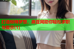 打造模特梦想，麻豆网助你轻松求职与展示(1)