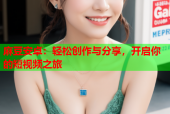 麻豆安卓：轻松创作与分享，开启你的短视频之旅