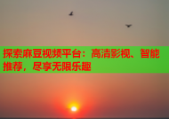 探索麻豆视频平台：高清影视、智能推荐，尽享无限乐趣
