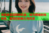 淘宝麻豆招聘新机会，成为网络时尚先锋，展现你的魅力与风采