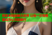 探索未知的魅力世界 让每一次观看都成为心灵的旅行