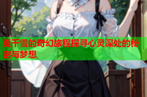 夏千雪的奇幻旅程探寻心灵深处的秘密与梦想