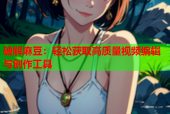 破解麻豆：轻松获取高质量视频编辑与创作工具
