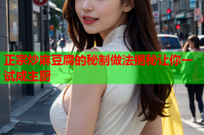 正宗炒麻豆腐的秘制做法揭秘让你一试成主厨