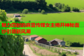 魅力四射的麻豆传媒女主揭开神秘面纱引领新风潮