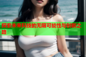 探索未来科技的无限可能性与创新之路