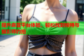提升麻豆平台体验，轻松找到模特与摄影师约拍
