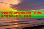 探索麻豆迅雷的无限可能性开启全新视界的下载体验与分享乐趣