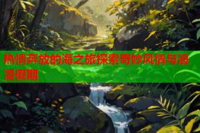 热情奔放的海之旅探索奇妙风情与浪漫假期