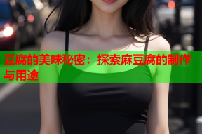 豆腐的美味秘密：探索麻豆腐的制作与用途