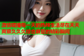 激情碰撞每一天的热辣生活尽在天天爽狠久久久综合麻豆的精彩瞬间