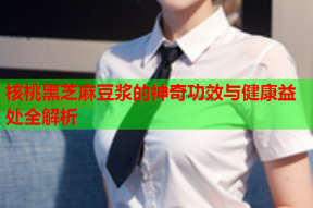 核桃黑芝麻豆浆的神奇功效与健康益处全解析