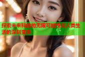 探索未来科技的无限可能性与人类生活的深刻变革