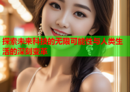 探索未来科技的无限可能性与人类生活的深刻变革