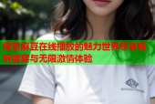 探索麻豆在线播放的魅力世界尽享视听盛宴与无限激情体验