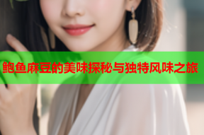鲍鱼麻豆的美味探秘与独特风味之旅